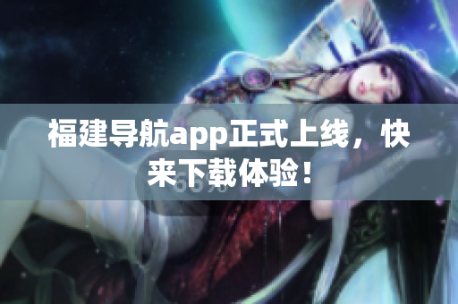 福建导航app正式上线，快来下载体验！