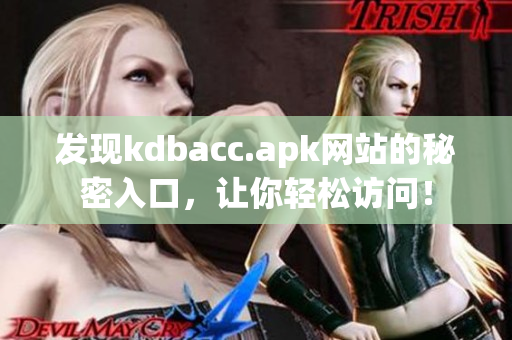 发现kdbacc.apk网站的秘密入口，让你轻松访问！
