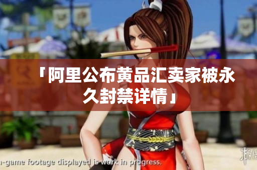 「阿里公布黄品汇卖家被永久封禁详情」