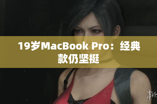 19岁MacBook Pro：经典款仍坚挺