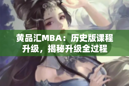 黄品汇MBA：历史版课程升级，揭秘升级全过程
