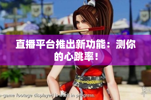 直播平台推出新功能：测你的心跳率！