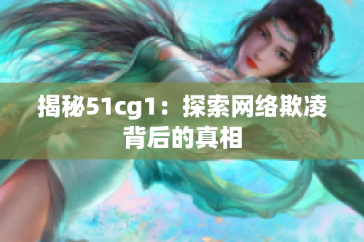 揭秘51cg1：探索网络欺凌背后的真相