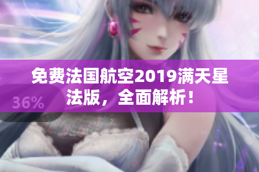 免费法国航空2019满天星法版，全面解析！