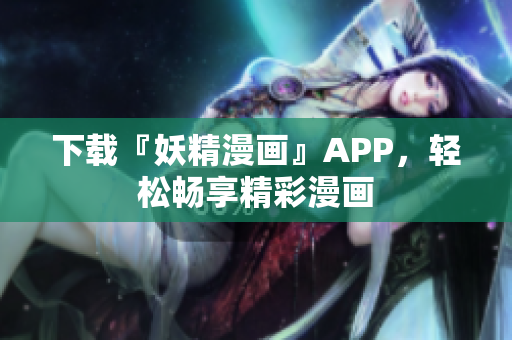 下载『妖精漫画』APP，轻松畅享精彩漫画