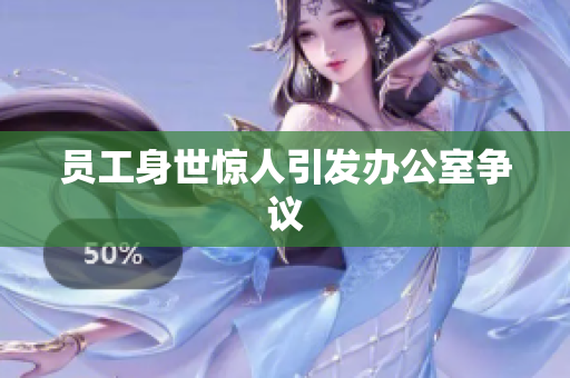 员工身世惊人引发办公室争议