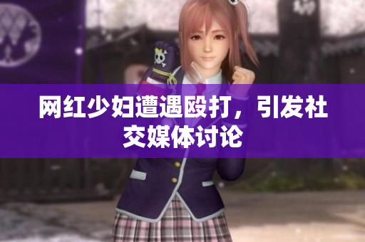 网红少妇遭遇殴打，引发社交媒体讨论