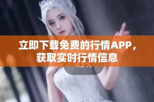 立即下载免费的行情APP，获取实时行情信息