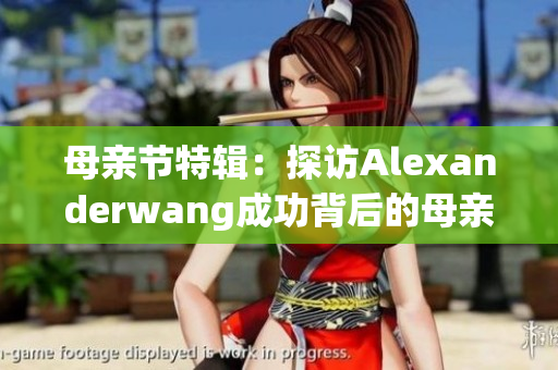 母亲节特辑：探访Alexanderwang成功背后的母亲