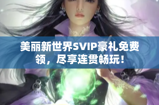 美丽新世界SVIP豪礼免费领，尽享连贯畅玩！