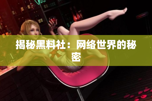 揭秘黑料社：网络世界的秘密