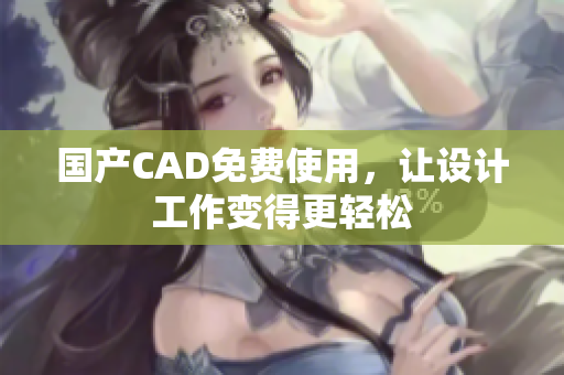 国产CAD免费使用，让设计工作变得更轻松