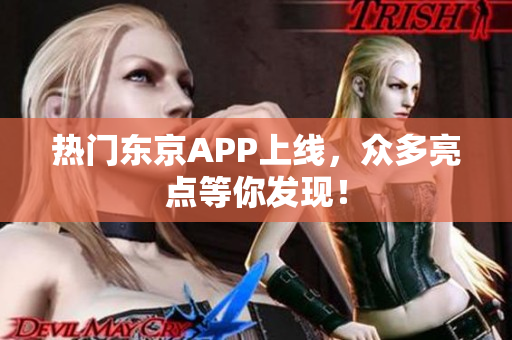 热门东京APP上线，众多亮点等你发现！