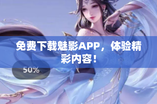 免费下载魅影APP，体验精彩内容！