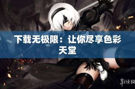 下载无极限：让你尽享色彩天堂