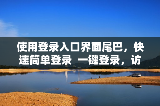 使用登录入口界面尾巴，快速简单登录  一键登录，访问无阻