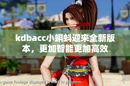 kdbacc小蝌蚪迎来全新版本，更加智能更加高效