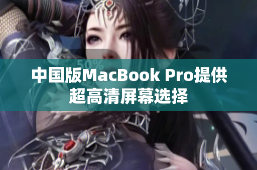 中国版MacBook Pro提供超高清屏幕选择