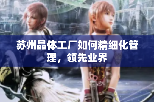 苏州晶体工厂如何精细化管理，领先业界