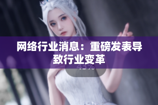 网络行业消息：重磅发表导致行业变革