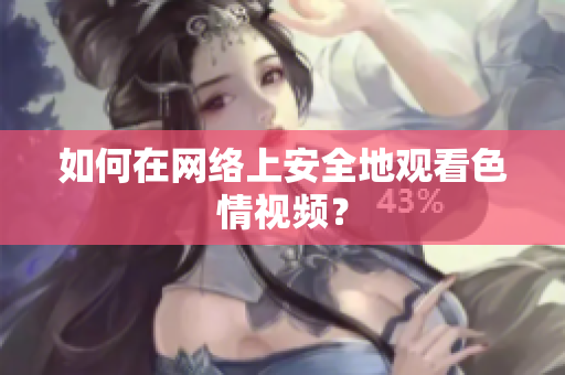 如何在网络上安全地观看色情视频？