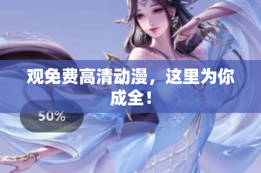 观免费高清动漫，这里为你成全！