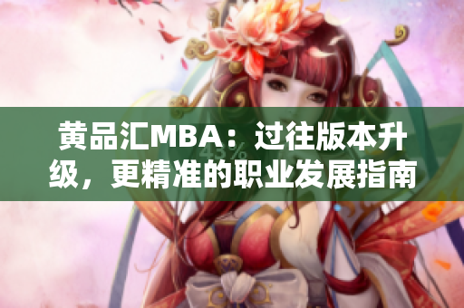 黄品汇MBA：过往版本升级，更精准的职业发展指南
