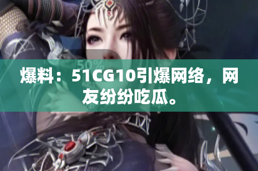 爆料：51CG10引爆网络，网友纷纷吃瓜。