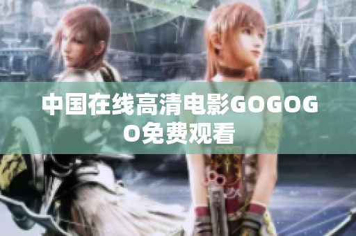 中国在线高清电影GOGOGO免费观看