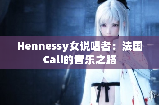 Hennessy女说唱者：法国Cali的音乐之路