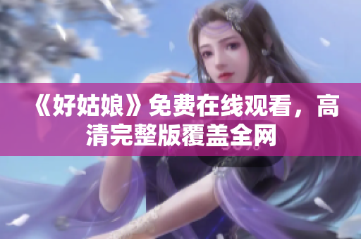 《好姑娘》免费在线观看，高清完整版覆盖全网
