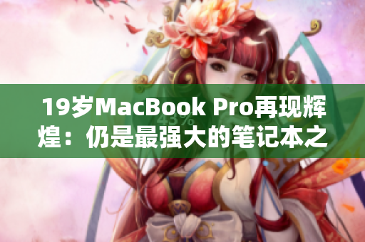 19岁MacBook Pro再现辉煌：仍是最强大的笔记本之一