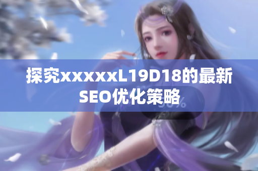 探究xxxxxL19D18的最新SEO优化策略
