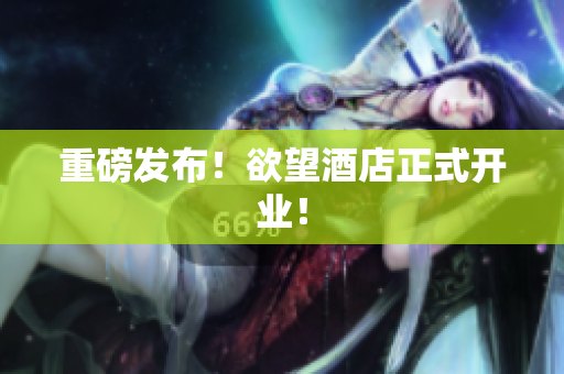 重磅发布！欲望酒店正式开业！