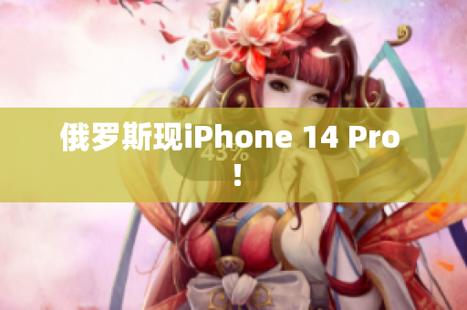 俄罗斯现iPhone 14 Pro ！