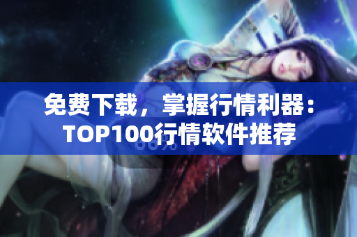 免费下载，掌握行情利器：TOP100行情软件推荐