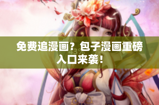 免费追漫画？包子漫画重磅入口来袭！