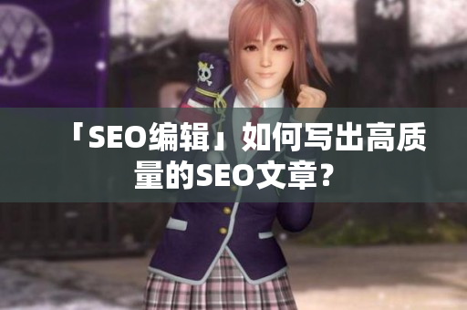 「SEO编辑」如何写出高质量的SEO文章？
