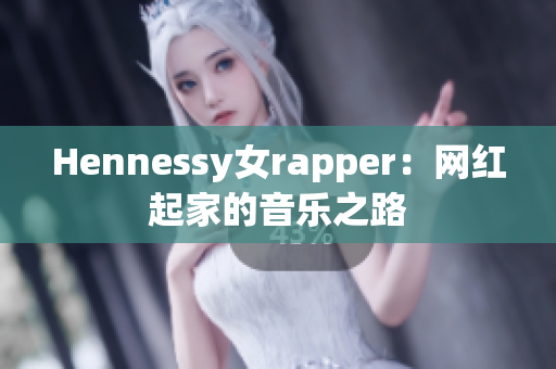 Hennessy女rapper：网红起家的音乐之路