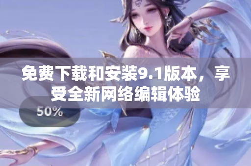 免费下载和安装9.1版本，享受全新网络编辑体验