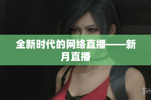 全新时代的网络直播——新月直播