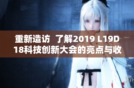 重新造访  了解2019 L19D18科技创新大会的亮点与收获