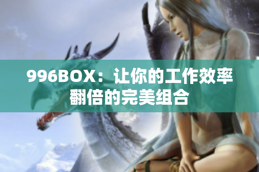 996BOX：让你的工作效率翻倍的完美组合