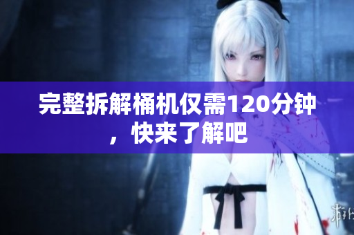 完整拆解桶机仅需120分钟，快来了解吧