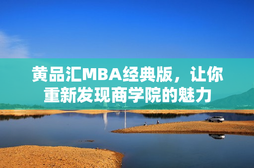 黄品汇MBA经典版，让你重新发现商学院的魅力
