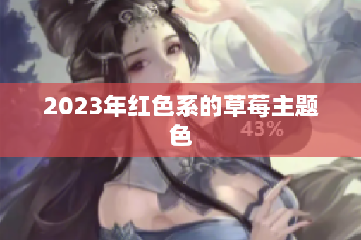 2023年红色系的草莓主题色