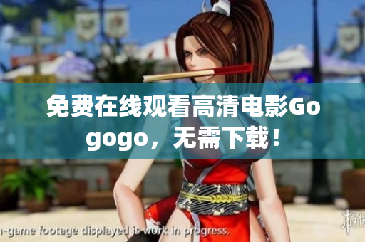 免费在线观看高清电影Gogogo，无需下载！