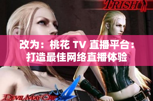 改为：桃花 TV 直播平台：打造最佳网络直播体验