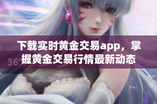 下载实时黄金交易app，掌握黄金交易行情最新动态