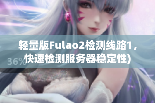 轻量版Fulao2检测线路1，快速检测服务器稳定性)